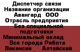 Диспетчер связи › Название организации ­ Авангард, ООО › Отрасль предприятия ­ Без специальной подготовки › Минимальный оклад ­ 1 - Все города Работа » Вакансии   . Алтайский край,Алейск г.